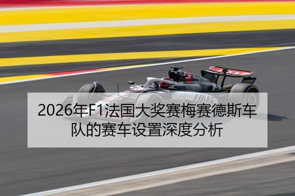 2026年F1法国大奖赛梅赛德斯车队的赛车设置深度分析