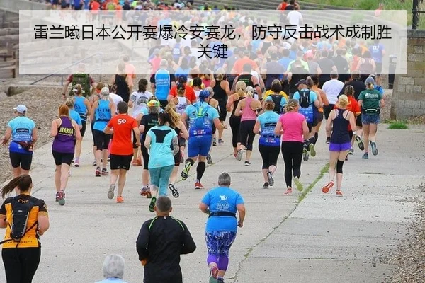 雷兰曦日本公开赛爆冷安赛龙，防守反击战术成制胜关键
