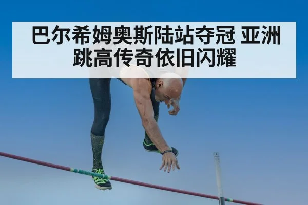 巴尔希姆奥斯陆站夺冠 亚洲跳高传奇依旧闪耀
