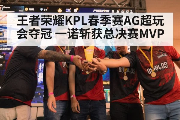 王者荣耀KPL春季赛AG超玩会夺冠 一诺斩获总决赛MVP