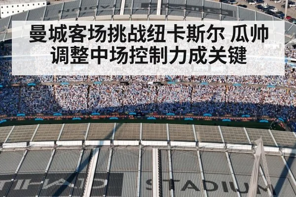 曼城客场挑战纽卡斯尔 瓜帅调整中场控制力成关键